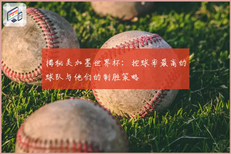 揭秘美加墨世界杯：控球率最高的球队与他们的制胜策略