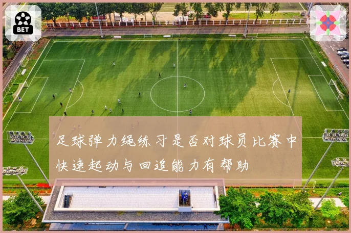 足球弹力绳练习是否对球员比赛中快速起动与回追能力有帮助