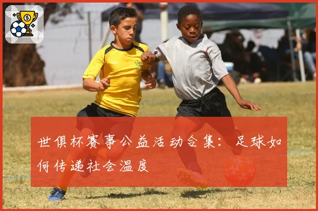 世俱杯赛事公益活动合集：足球如何传递社会温度
