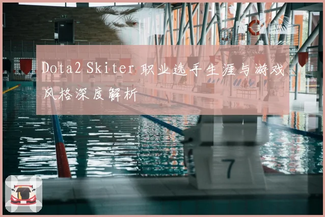 Dota2 Skiter 职业选手生涯与游戏风格深度解析