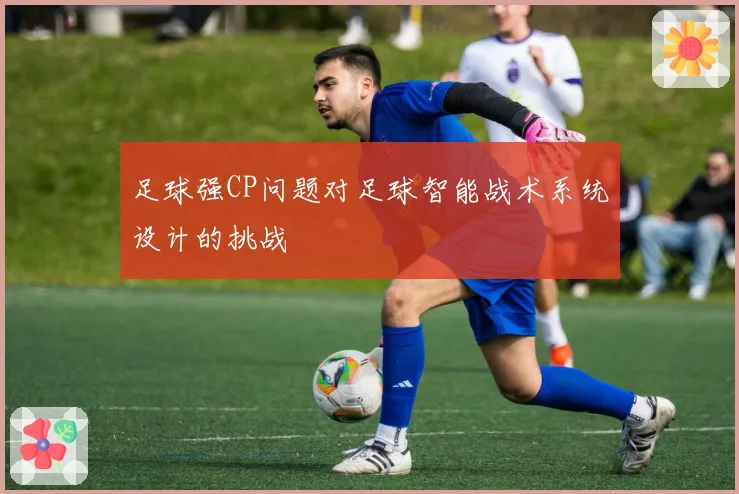 足球强CP问题对足球智能战术系统设计的挑战