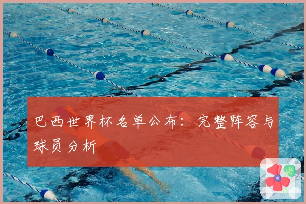巴西世界杯名单公布：完整阵容与球员分析