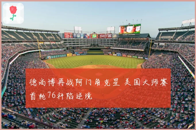 德尚博再战阿门角克星 美国大师赛首轮76杆陷逆境