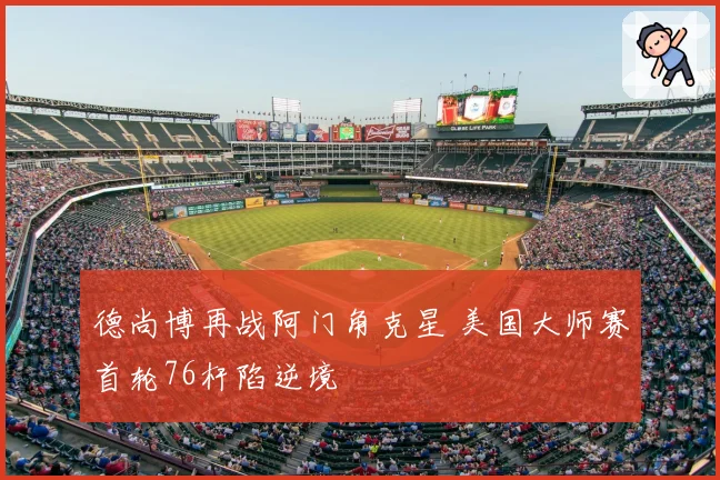 德尚博再战阿门角克星 美国大师赛首轮76杆陷逆境